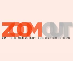 Zoom Out, What to do when we don’t like what God is doing. March 15, 2026